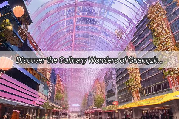 Discover the Culinary Wonders of Guangzhou A Gourmets Guide to Jiu Fangs Delicacies